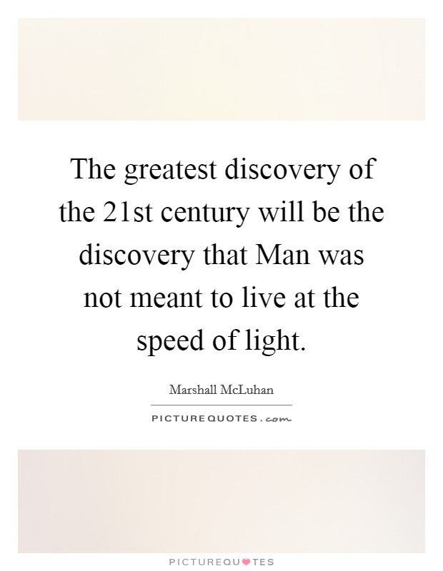 The greatest discovery of the 21st century will be the discovery that Man was not meant to live at the speed of light. Picture Quote #1