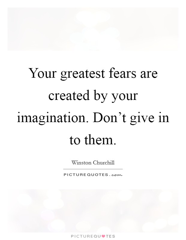 Your greatest fears are created by your imagination. Don't give in to them. Picture Quote #1