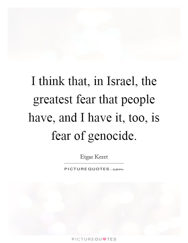 I think that, in Israel, the greatest fear that people have, and I have it, too, is fear of genocide. Picture Quote #1