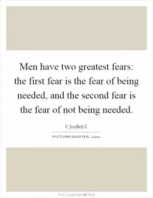 Men have two greatest fears: the first fear is the fear of being needed, and the second fear is the fear of not being needed Picture Quote #1