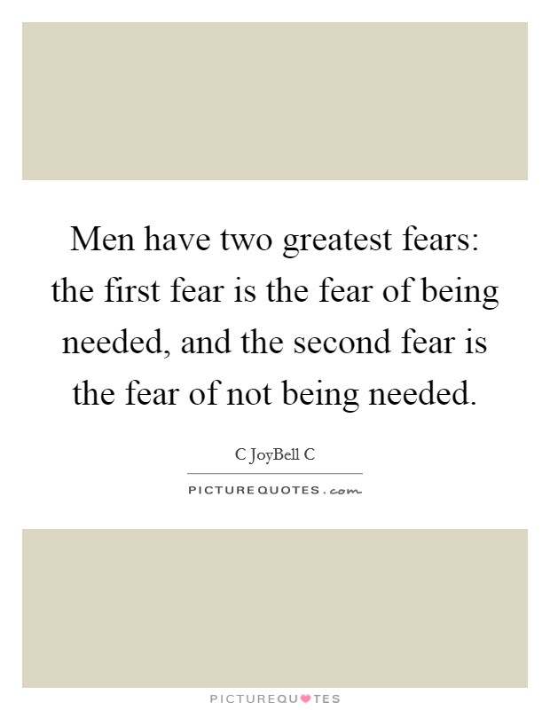Men have two greatest fears: the first fear is the fear of being needed, and the second fear is the fear of not being needed. Picture Quote #1