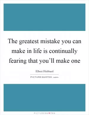 The greatest mistake you can make in life is continually fearing that you’ll make one Picture Quote #1