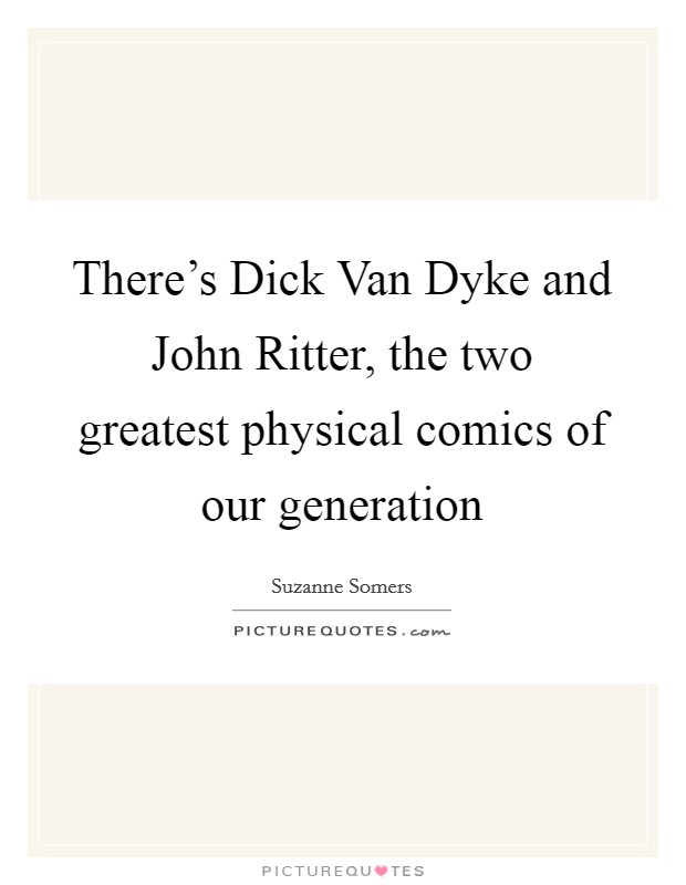 There's Dick Van Dyke and John Ritter, the two greatest physical comics of our generation Picture Quote #1