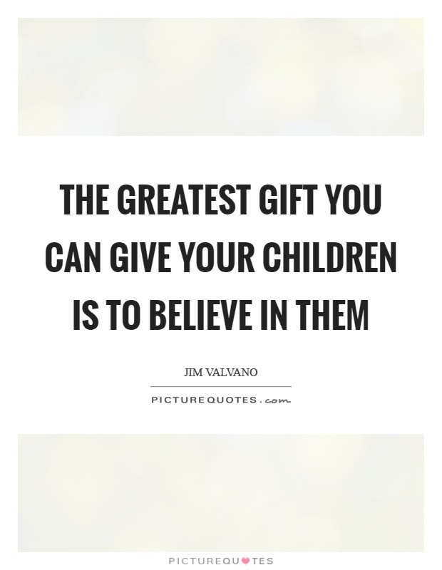 The greatest gift you can give your children is to believe in them Picture Quote #1