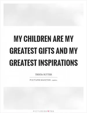 My children are my greatest gifts and my greatest inspirations Picture Quote #1