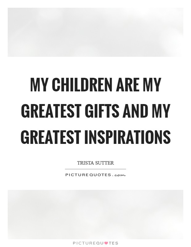 My children are my greatest gifts and my greatest inspirations Picture Quote #1