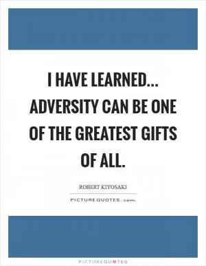 I have learned... adversity can be one of the greatest gifts of all Picture Quote #1