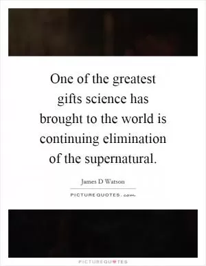 One of the greatest gifts science has brought to the world is continuing elimination of the supernatural Picture Quote #1