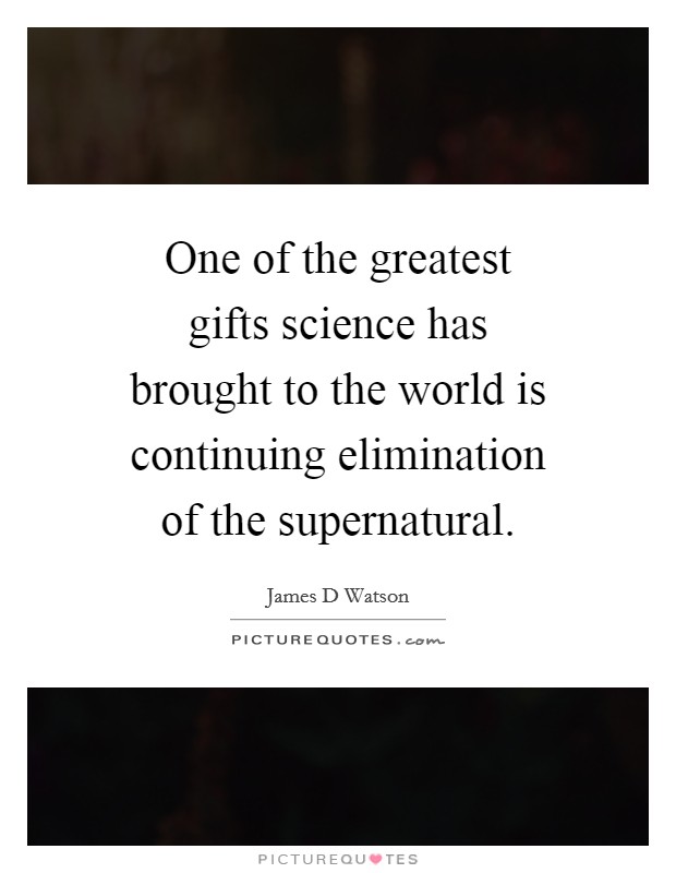 One of the greatest gifts science has brought to the world is continuing elimination of the supernatural. Picture Quote #1