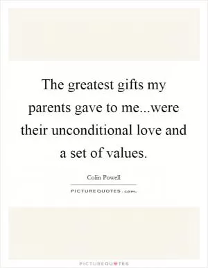 The greatest gifts my parents gave to me...were their unconditional love and a set of values Picture Quote #1