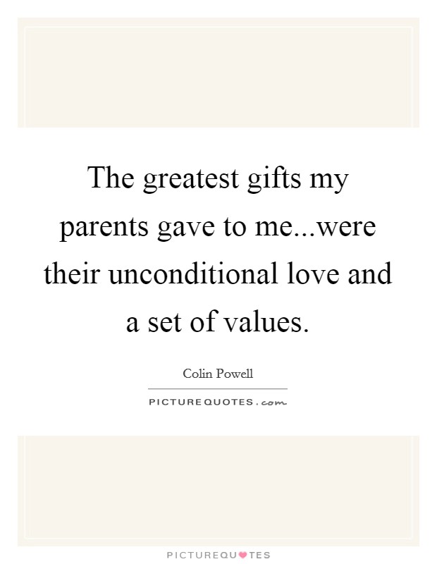The greatest gifts my parents gave to me...were their unconditional love and a set of values. Picture Quote #1