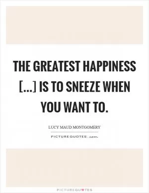 The greatest happiness [...] is to sneeze when you want to Picture Quote #1