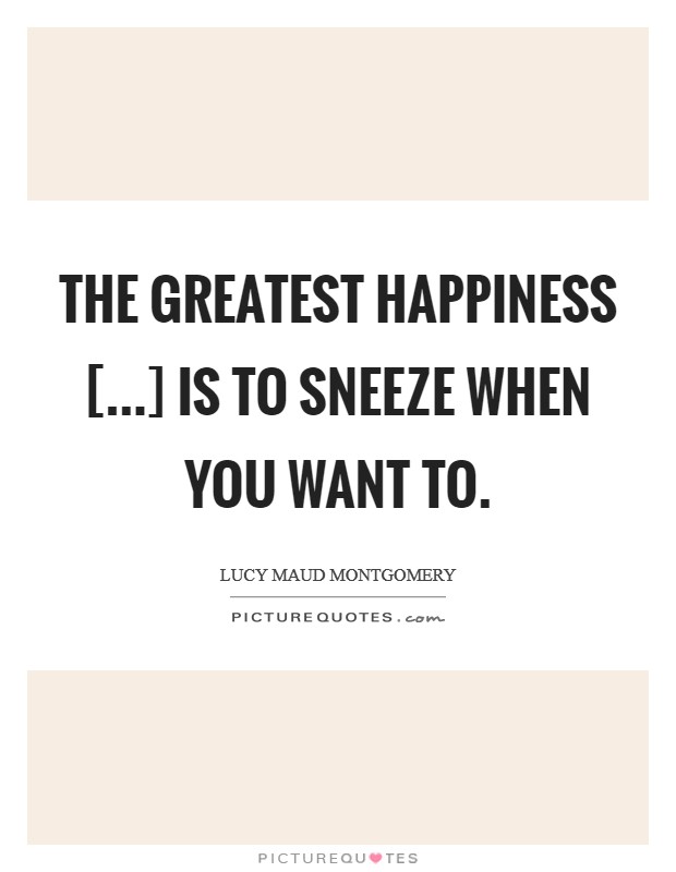 The greatest happiness [...] is to sneeze when you want to. Picture Quote #1