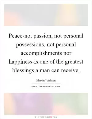 Peace-not passion, not personal possessions, not personal accomplishments nor happiness-is one of the greatest blessings a man can receive Picture Quote #1