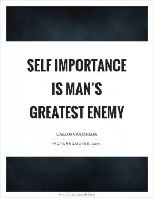 Self importance is man’s greatest enemy Picture Quote #1