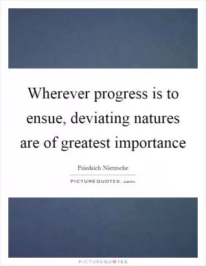 Wherever progress is to ensue, deviating natures are of greatest importance Picture Quote #1