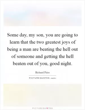 Some day, my son, you are going to learn that the two greatest joys of being a man are beating the hell out of someone and getting the hell beaten out of you, good night Picture Quote #1