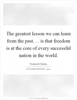 The greatest lesson we can learn from the past. . . is that freedom is at the core of every successful nation in the world Picture Quote #1