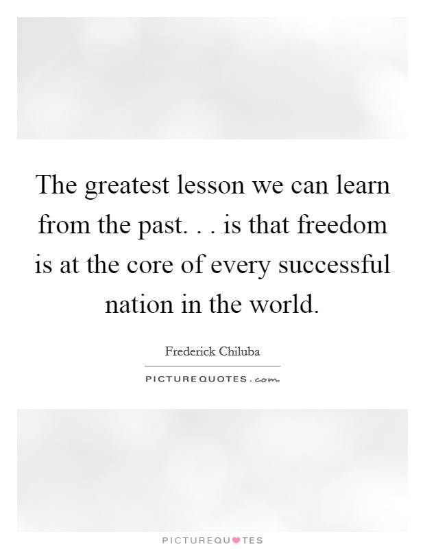 The greatest lesson we can learn from the past. . . is that freedom is at the core of every successful nation in the world. Picture Quote #1
