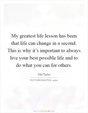 My greatest life lesson has been that life can change in a second. This is why it’s important to always live your best possible life and to do what you can for others Picture Quote #1