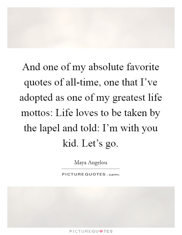 And one of my absolute favorite quotes of all-time, one that I've adopted as one of my greatest life mottos: Life loves to be taken by the lapel and told: I'm with you kid. Let's go. Picture Quote #1