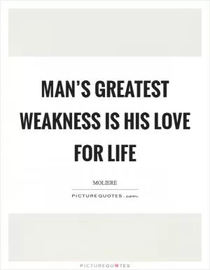 Man’s greatest weakness is his love for life Picture Quote #1