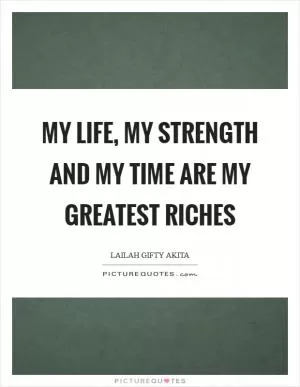 My life, my strength and my time are my greatest riches Picture Quote #1