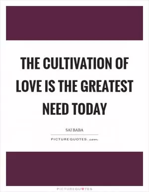 The cultivation of Love is the greatest need today Picture Quote #1