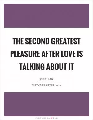 The second greatest pleasure after love is talking about it Picture Quote #1