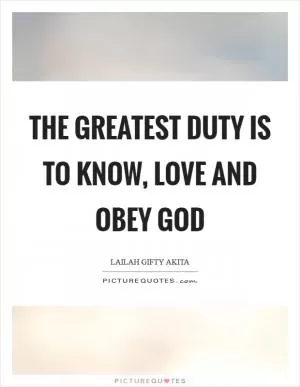 The greatest duty is to know, love and obey God Picture Quote #1