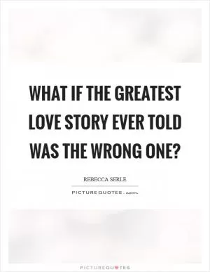 What if the greatest love story ever told was the wrong one? Picture Quote #1