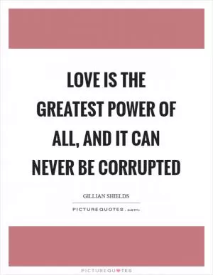 Love is the greatest power of all, and it can never be corrupted Picture Quote #1
