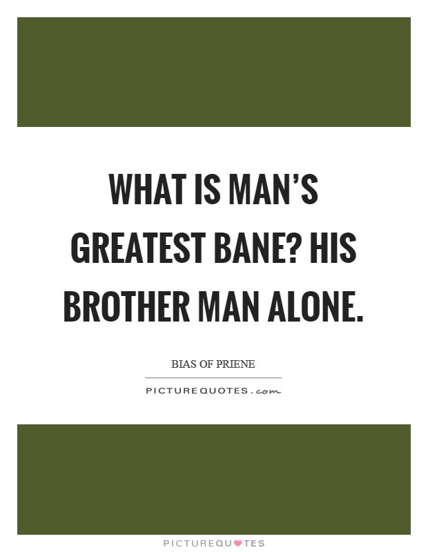 What is man's greatest bane? His brother man alone. Picture Quote #1