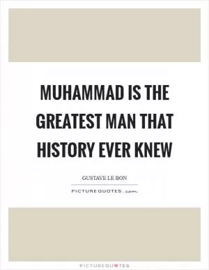 Muhammad is the greatest man that history ever knew Picture Quote #1