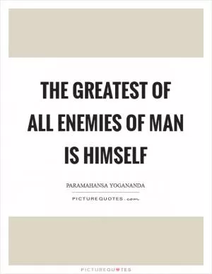 The greatest of all enemies of man is himself Picture Quote #1