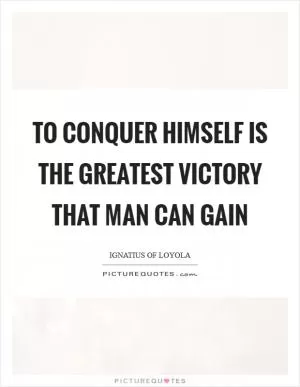 To conquer himself is the greatest victory that man can gain Picture Quote #1