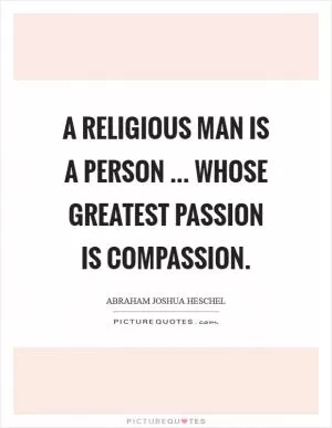 A religious man is a person ... whose greatest passion is compassion Picture Quote #1