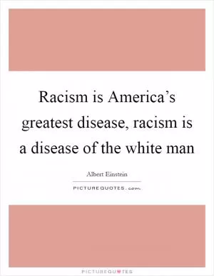 Racism is America’s greatest disease, racism is a disease of the white man Picture Quote #1