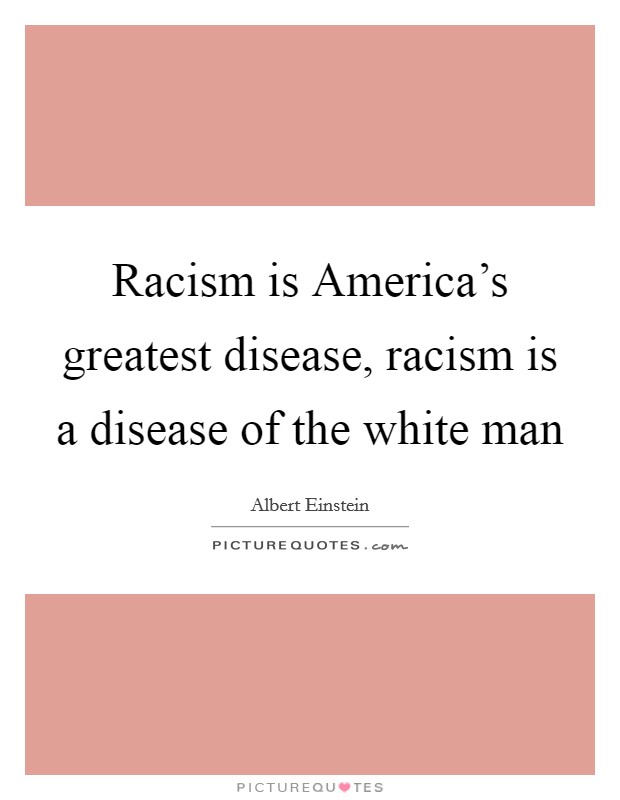 Racism is America's greatest disease, racism is a disease of the white man Picture Quote #1