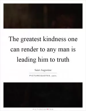The greatest kindness one can render to any man is leading him to truth Picture Quote #1