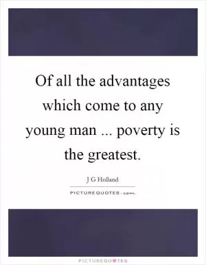 Of all the advantages which come to any young man ... poverty is the greatest Picture Quote #1