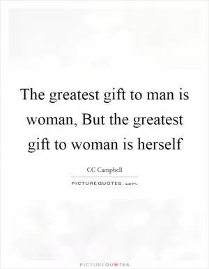 The greatest gift to man is woman, But the greatest gift to woman is herself Picture Quote #1