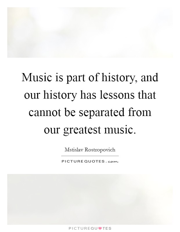 Music is part of history, and our history has lessons that cannot be separated from our greatest music. Picture Quote #1