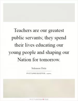 Teachers are our greatest public servants; they spend their lives educating our young people and shaping our Nation for tomorrow Picture Quote #1