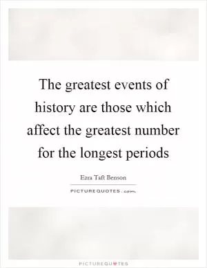 The greatest events of history are those which affect the greatest number for the longest periods Picture Quote #1