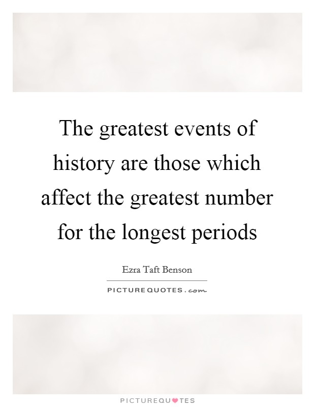 The greatest events of history are those which affect the greatest number for the longest periods Picture Quote #1