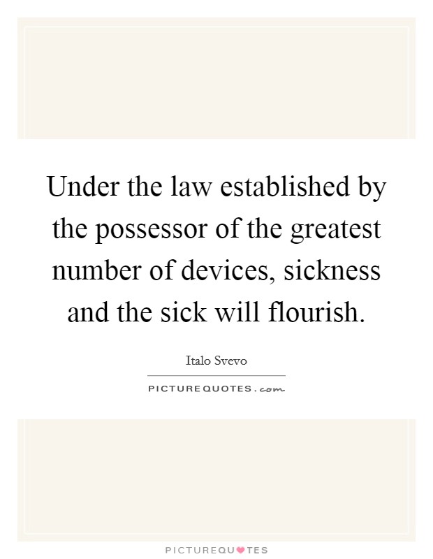 Under the law established by the possessor of the greatest number of devices, sickness and the sick will flourish. Picture Quote #1