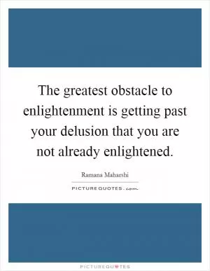 The greatest obstacle to enlightenment is getting past your delusion that you are not already enlightened Picture Quote #1