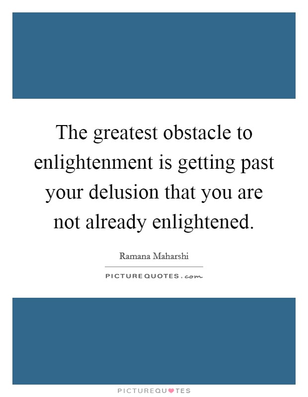 The greatest obstacle to enlightenment is getting past your delusion that you are not already enlightened. Picture Quote #1