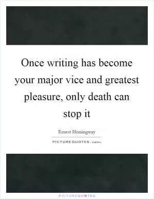 Once writing has become your major vice and greatest pleasure, only death can stop it Picture Quote #1